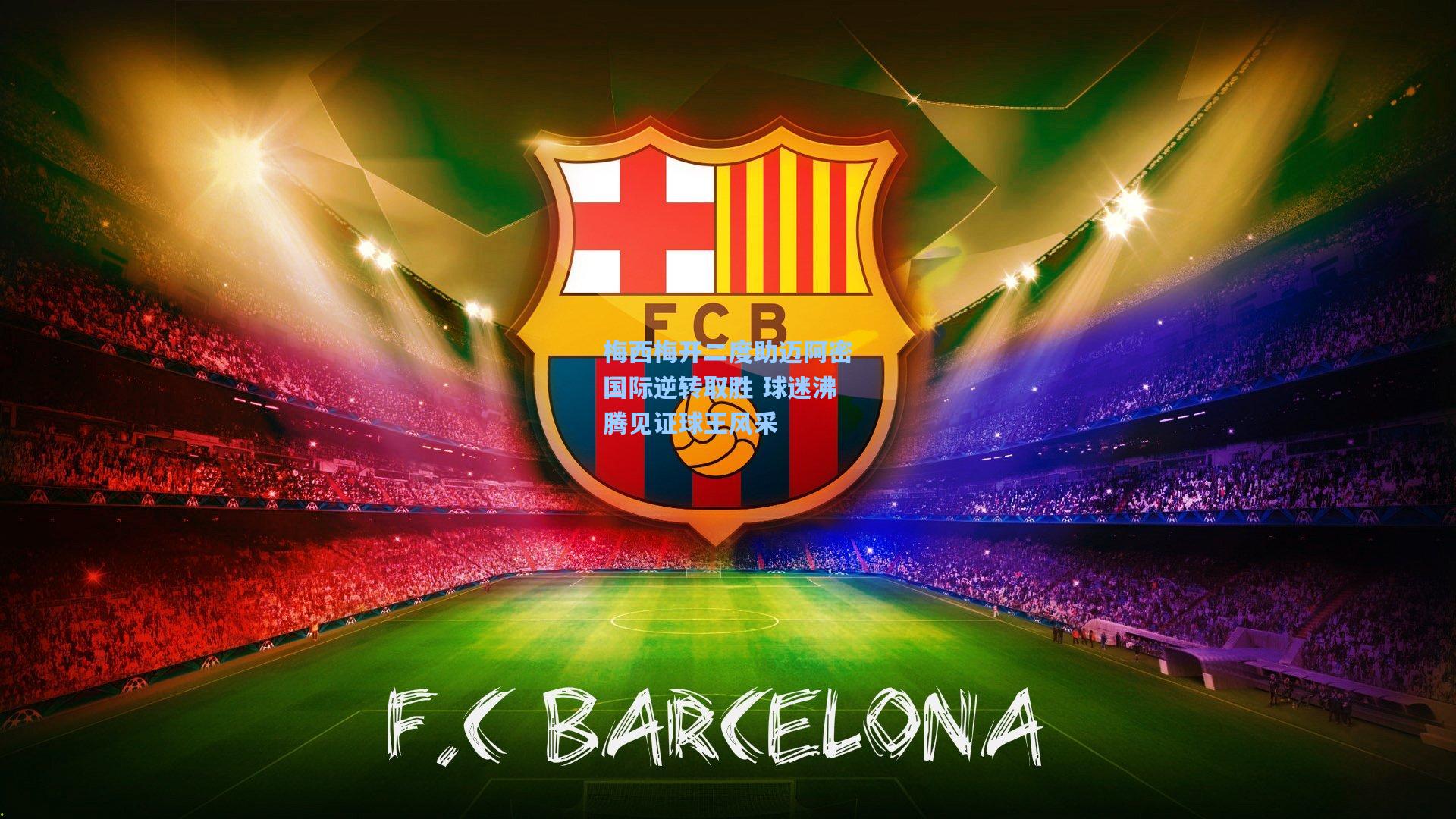 梅西梅开二度助迈阿密国际逆转取胜 球迷沸腾见证球王风采