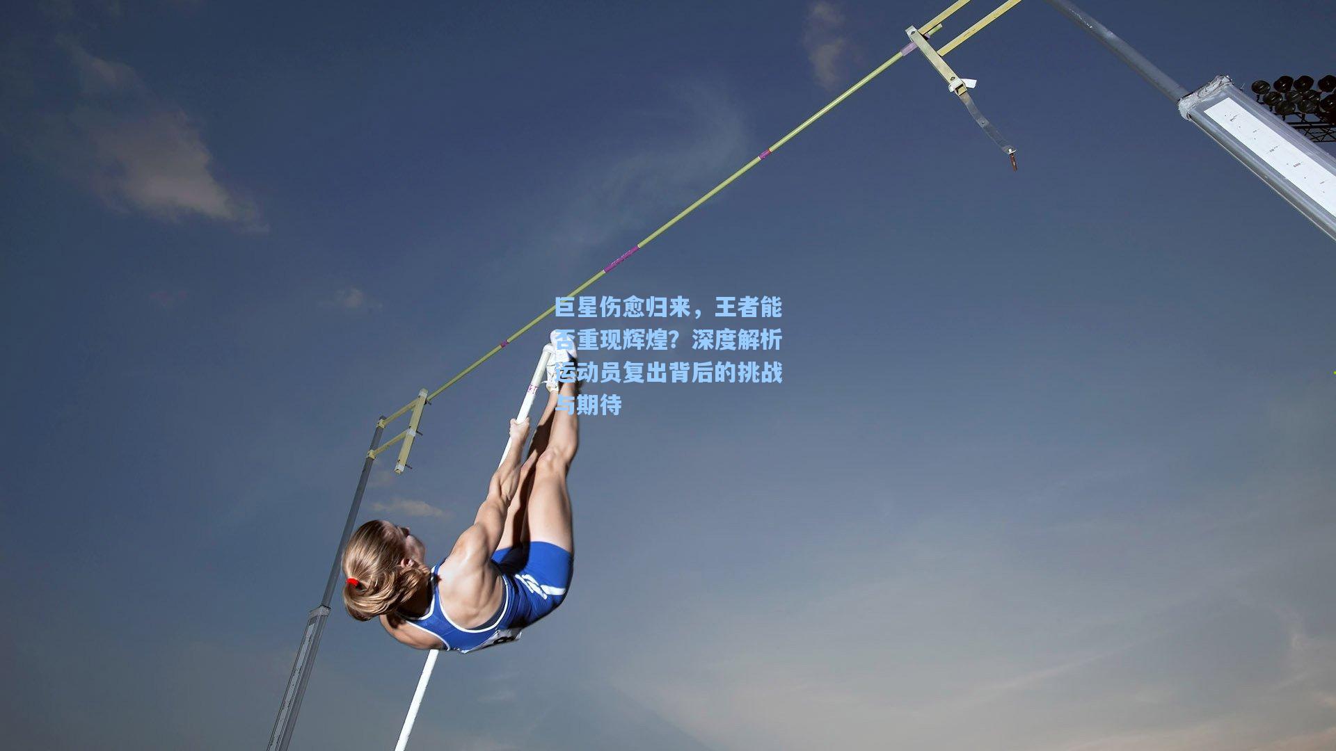 巨星伤愈归来，王者能否重现辉煌？深度解析运动员复出背后的挑战与期待