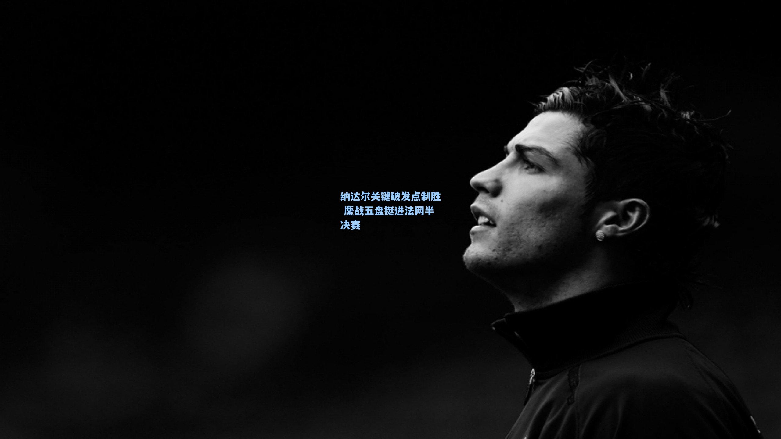 纳达尔关键破发点制胜 鏖战五盘挺进法网半决赛