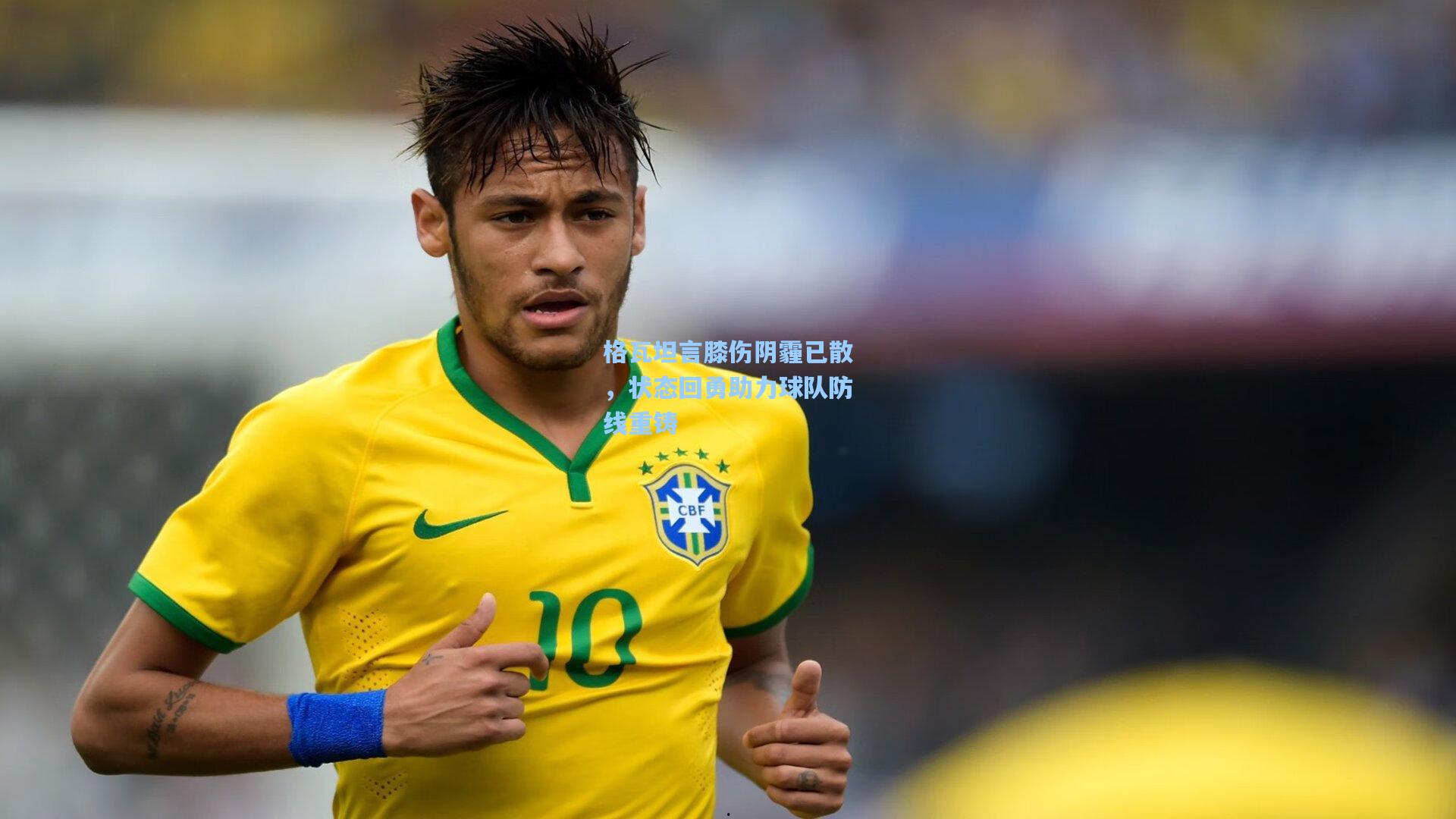 格瓦坦言膝伤阴霾已散，状态回勇助力球队防线重铸