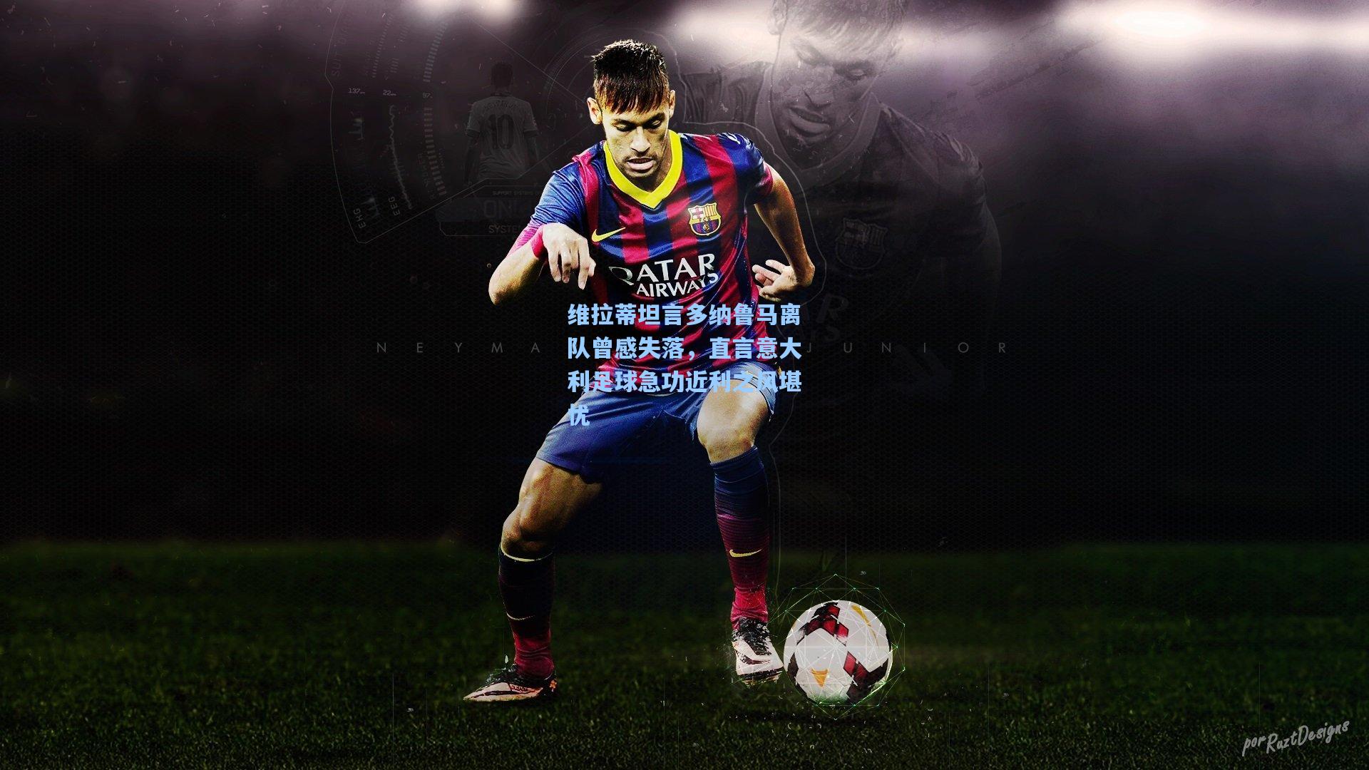 维拉蒂坦言多纳鲁马离队曾感失落，直言意大利足球急功近利之风堪忧