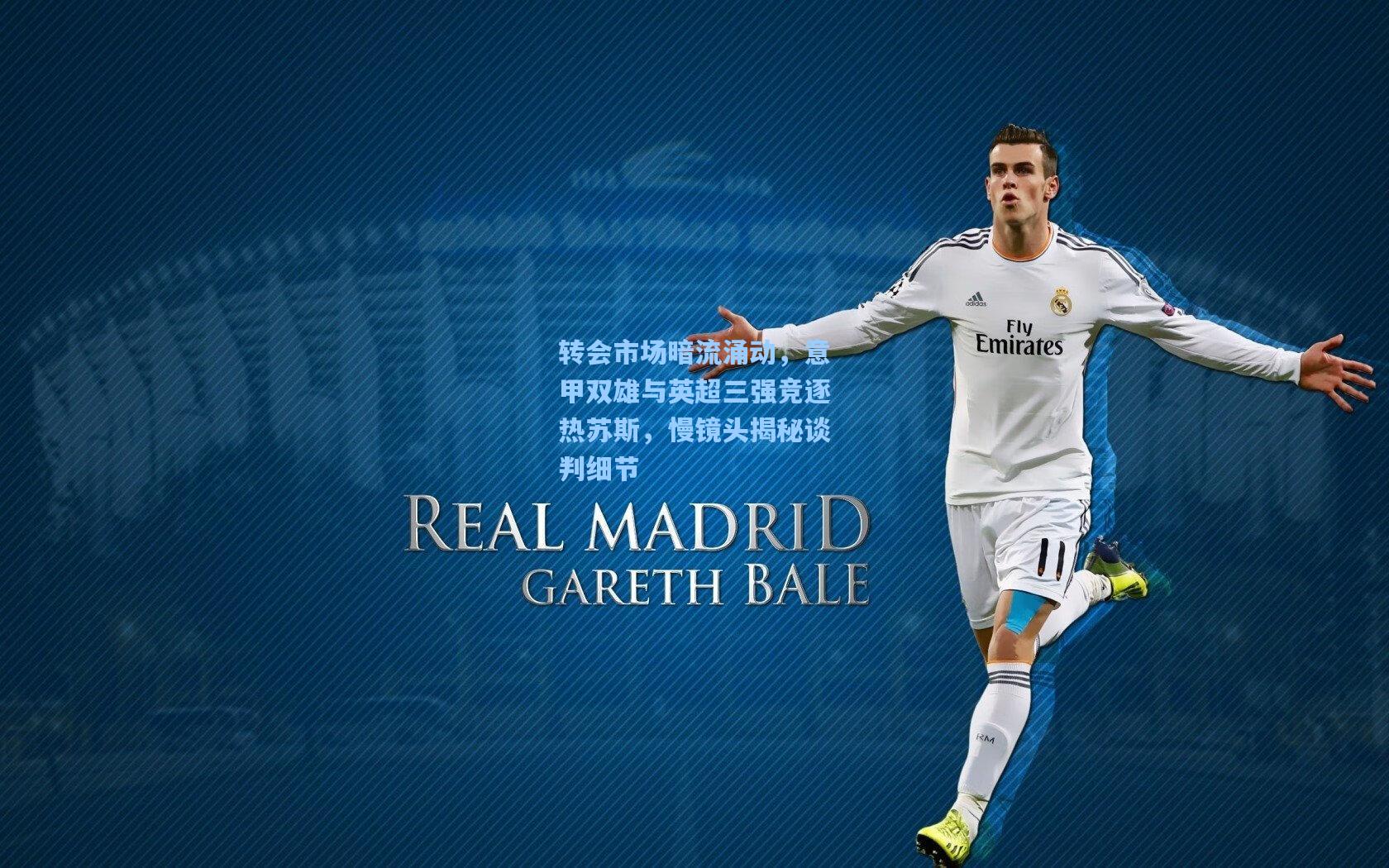 转会市场暗流涌动，意甲双雄与英超三强竞逐热苏斯，慢镜头揭秘谈判细节
