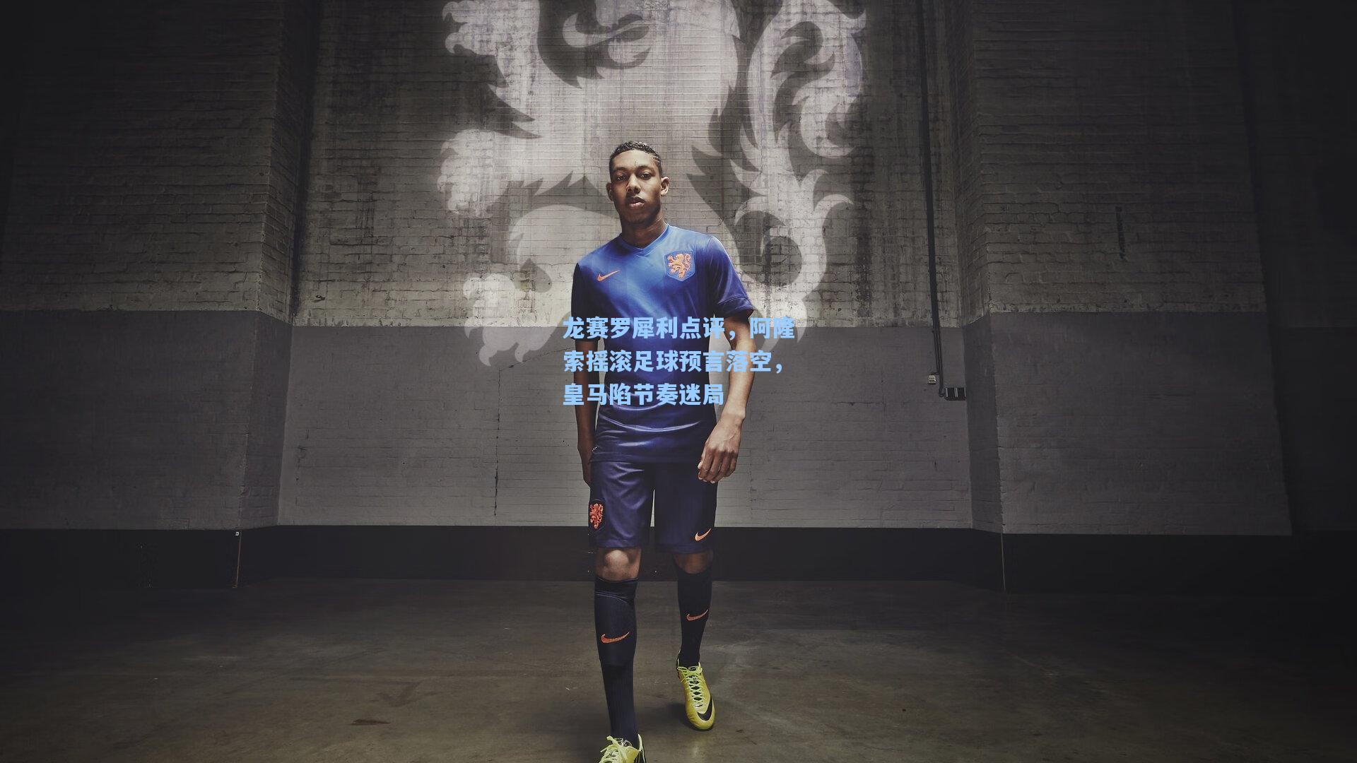 龙赛罗犀利点评,阿隆索摇滚足球预言落空,皇马陷节奏迷局