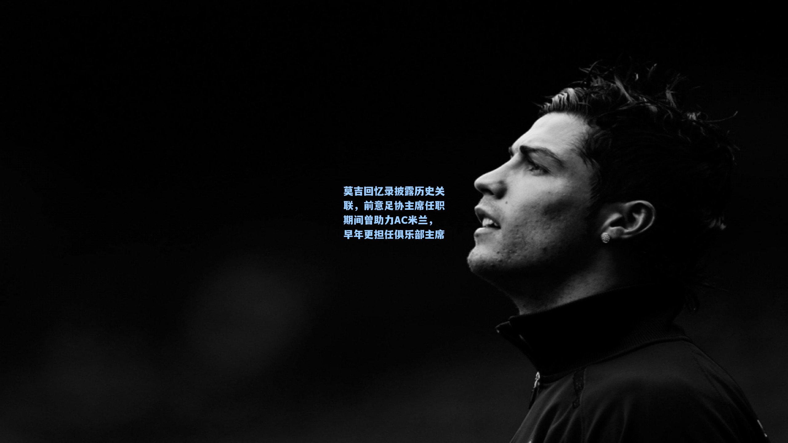 莫吉回忆录披露历史关联,前意足协主席任职期间曾助力AC米兰,早年更担任俱乐部主席