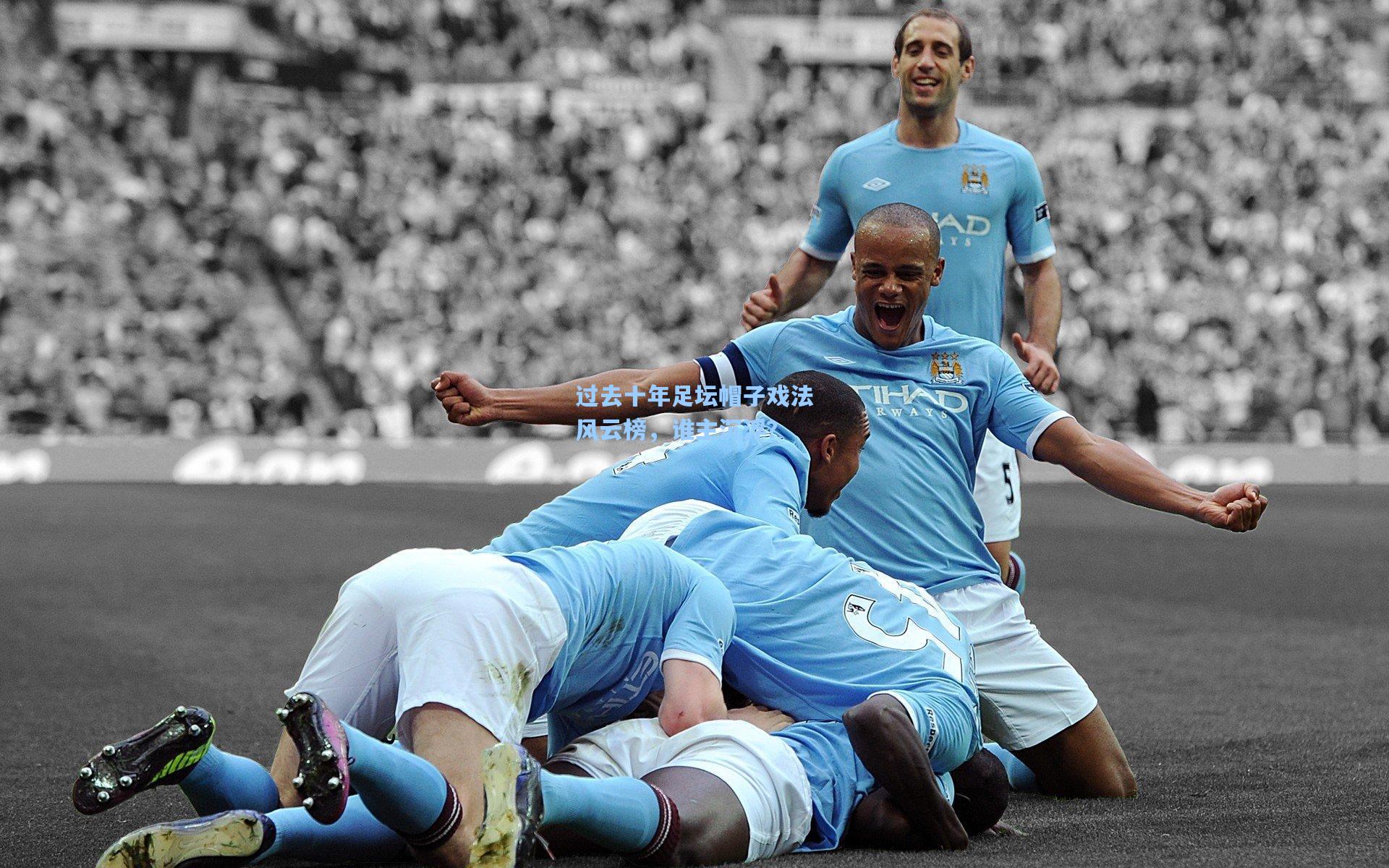 过去十年足坛帽子戏法风云榜，谁主沉浮？