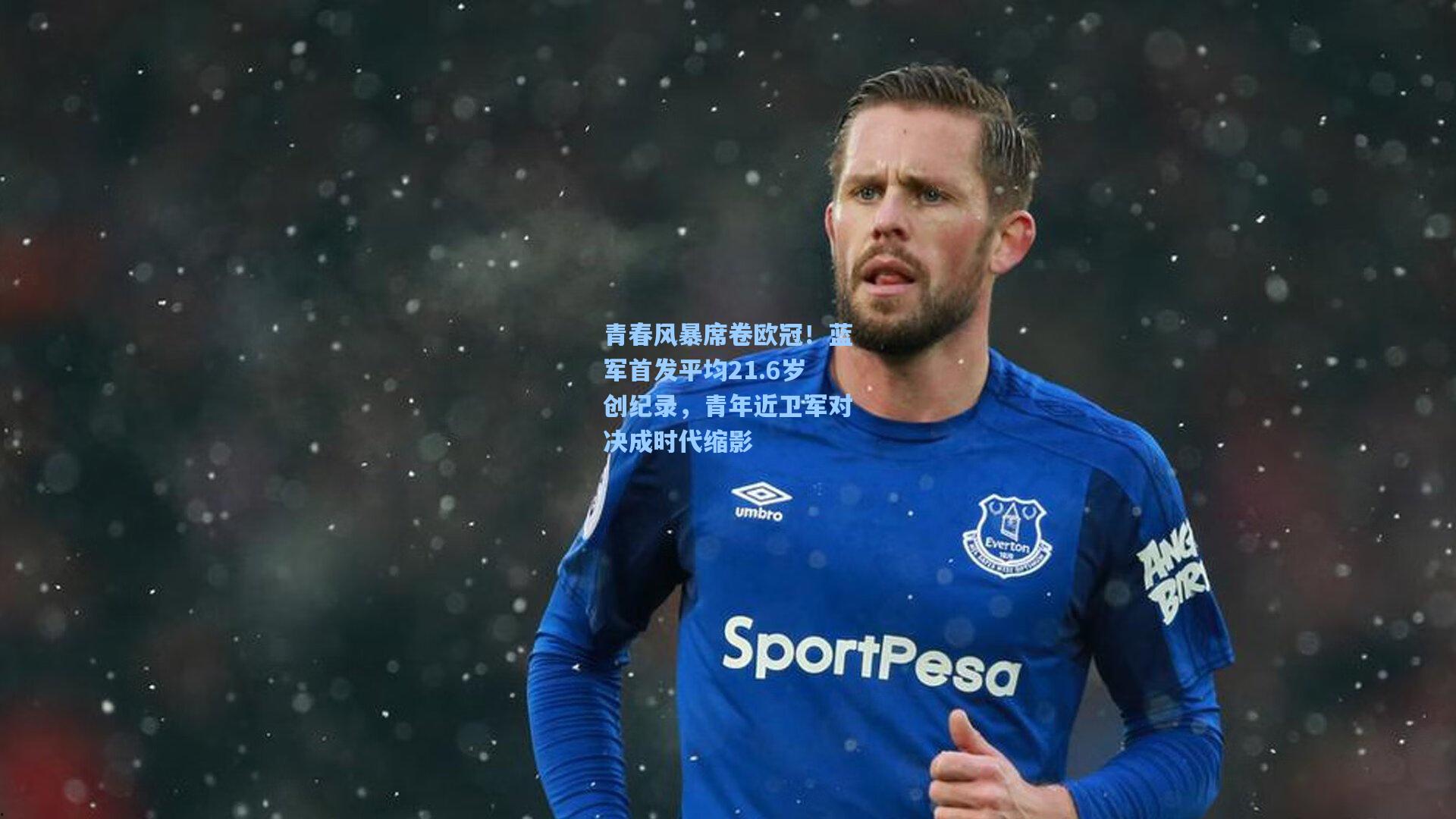 青春风暴席卷欧冠！蓝军首发平均21.6岁创纪录，青年近卫军对决成时代缩影