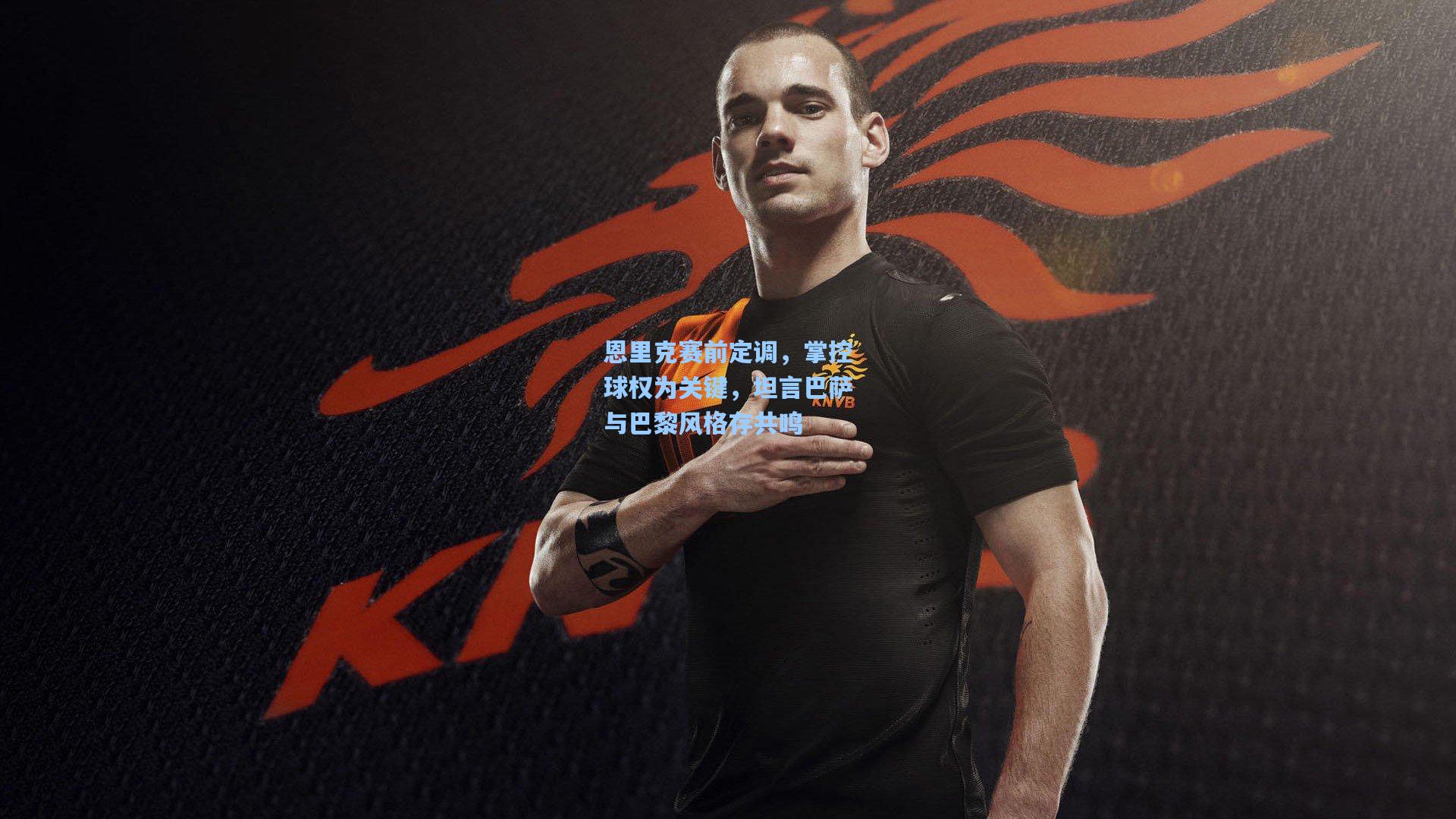 恩里克赛前定调，掌控球权为关键，坦言巴萨与巴黎风格存共鸣