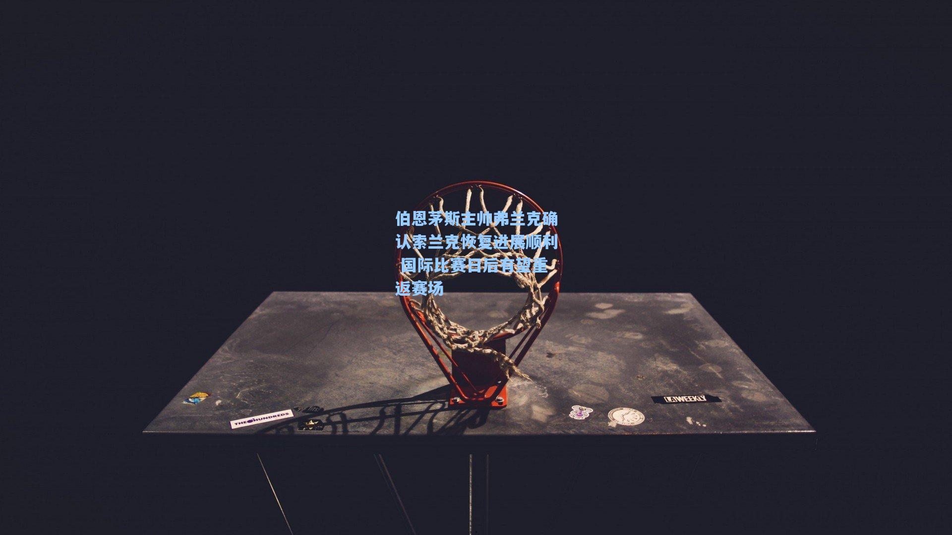 伯恩茅斯主帅弗兰克确认索兰克恢复进展顺利 国际比赛日后有望重返赛场