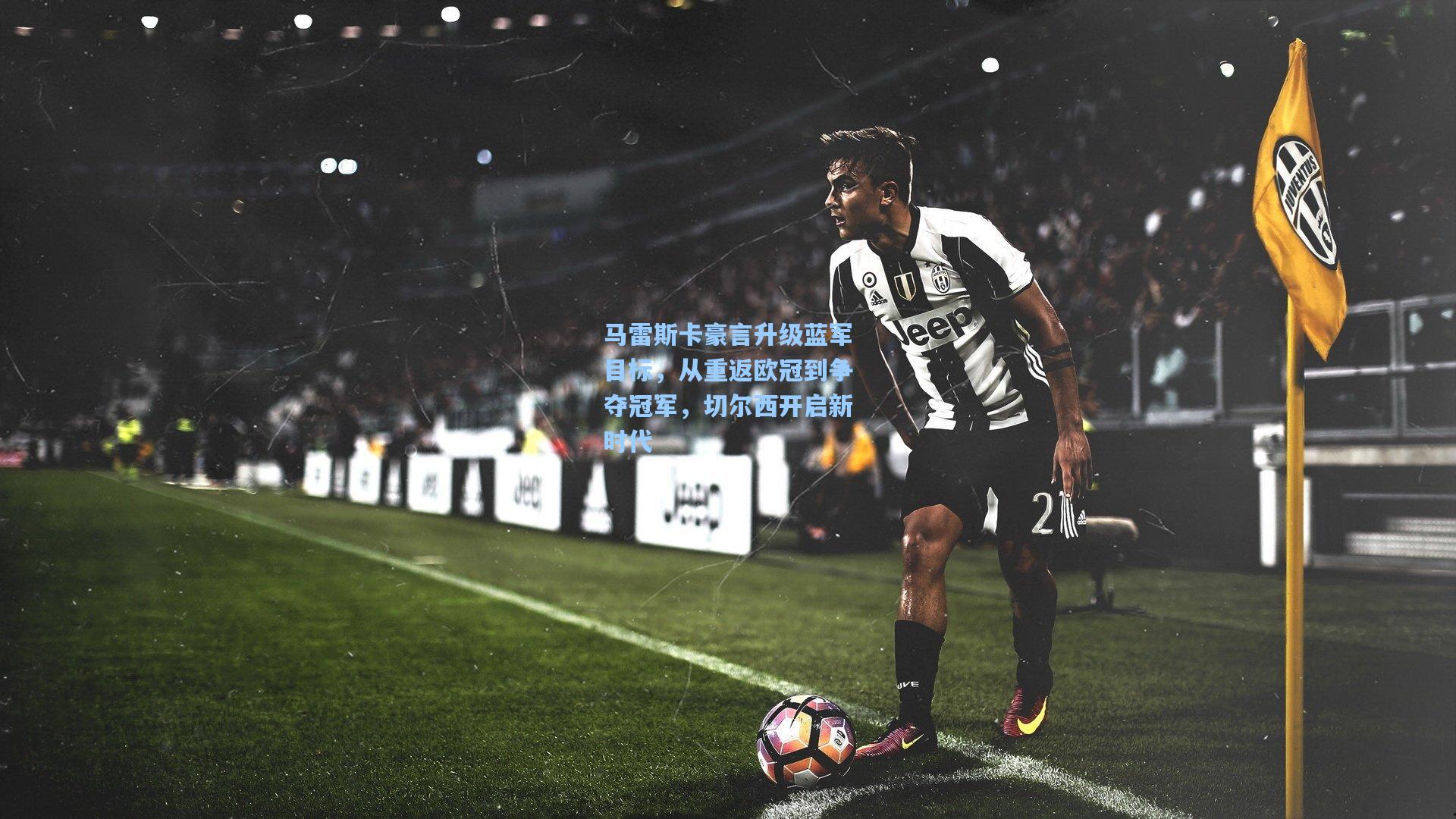 马雷斯卡豪言升级蓝军目标，从重返欧冠到争夺冠军，切尔西开启新时代